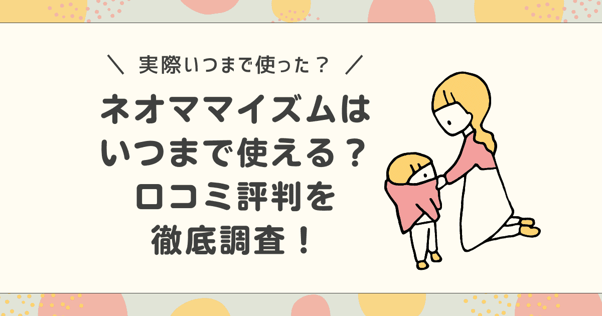 【実際どう？】ネオママイズムはいつまで使える？口コミ評判を徹底調査！